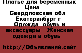 Платье для беременных  › Цена ­ 1 200 - Свердловская обл., Екатеринбург г. Одежда, обувь и аксессуары » Женская одежда и обувь   